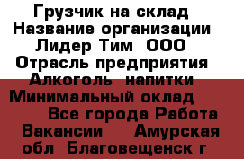 Грузчик на склад › Название организации ­ Лидер Тим, ООО › Отрасль предприятия ­ Алкоголь, напитки › Минимальный оклад ­ 20 500 - Все города Работа » Вакансии   . Амурская обл.,Благовещенск г.